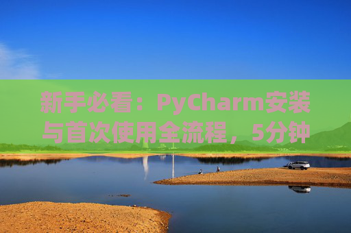 新手必看：PyCharm安装与首次使用全流程，5分钟快速上手